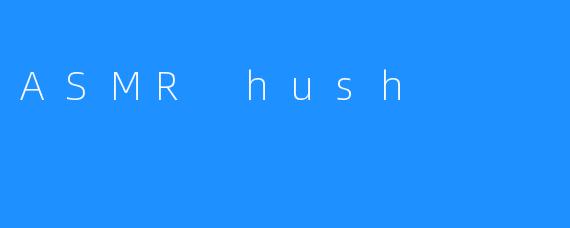 ASMR hush